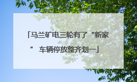 马兰矿电三轮有了“新家” 车辆停放整齐划一